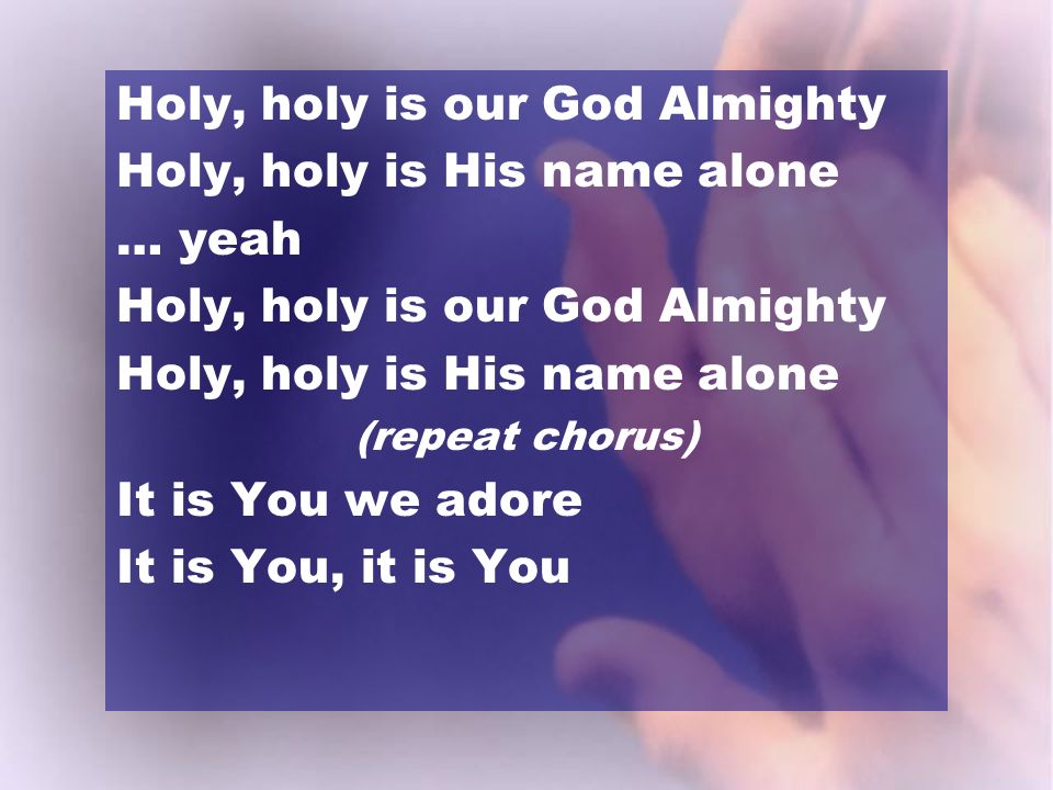 Holy, holy is our God Almighty Holy, holy is His name alone … yeah