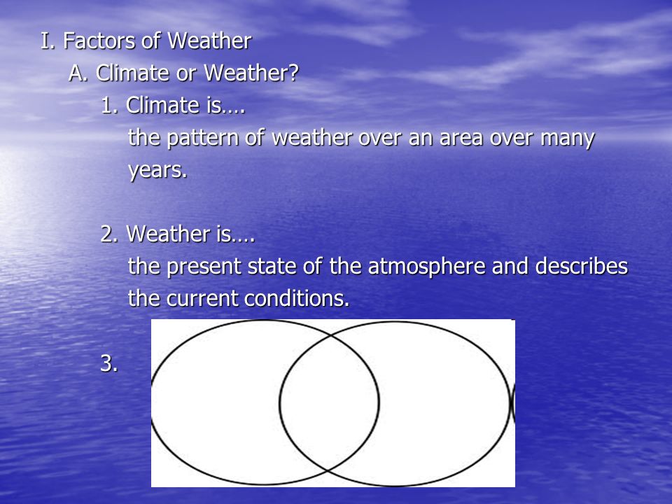 I. Factors of Weather A. Climate or Weather 1. Climate is…. the pattern of weather over an area over many.