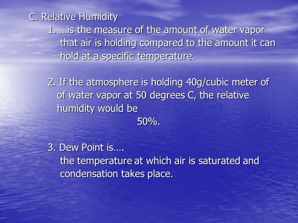 C. Relative Humidity 1. …is the measure of the amount of water vapor. that air is holding compared to the amount it can.