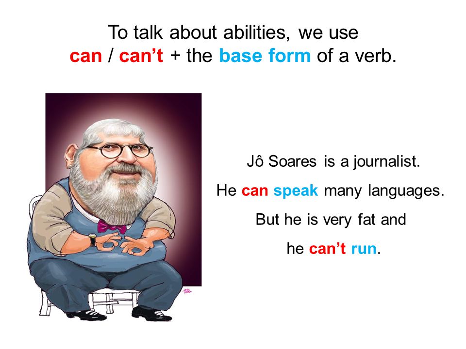 To talk about abilities, we use can / can’t + the base form of a verb.
