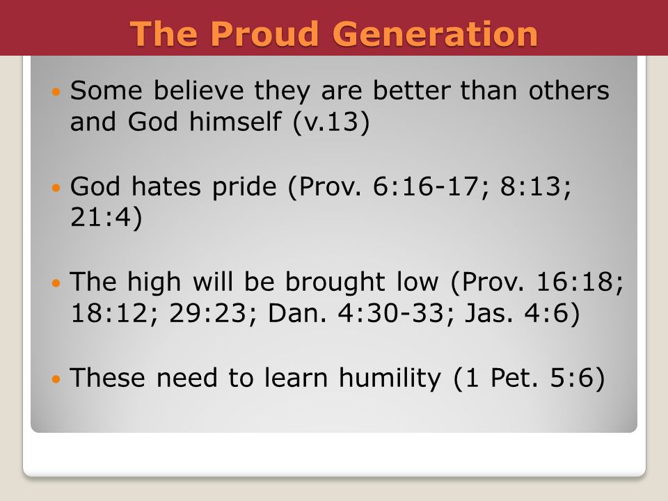 The Proud Generation Some believe they are better than others and God himself (v.13) God hates pride (Prov. 6:16-17; 8:13; 21:4)