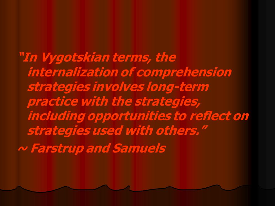 In Vygotskian terms, the internalization of comprehension strategies involves long-term practice with the strategies, including opportunities to reflect on strategies used with others.