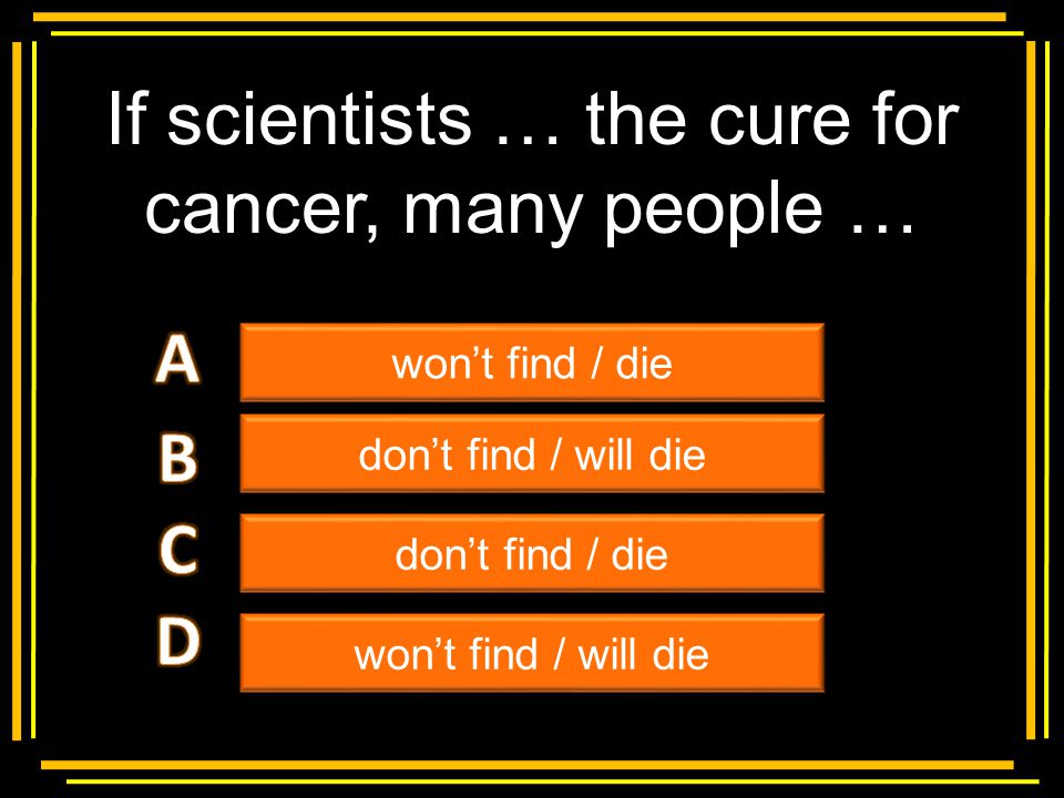 If scientists … the cure for cancer, many people …