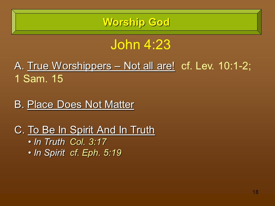 Worship God John 4:23. A. True Worshippers – Not all are! cf. Lev. 10:1-2; 1 Sam. 15. B. Place Does Not Matter.