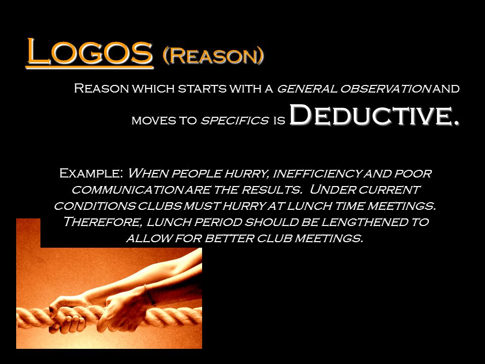 Logos Logos (Reason) Reason which starts with a general observation and moves to specifics is Deductive.