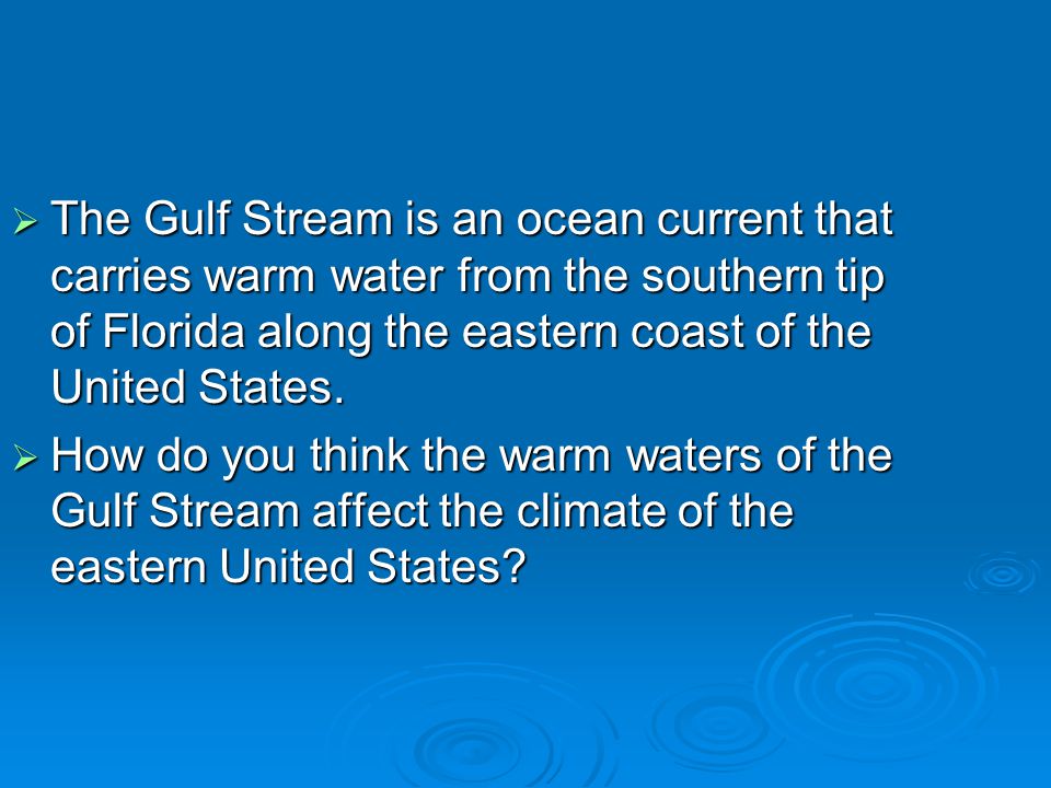 The Gulf Stream is an ocean current that carries warm water from the southern tip of Florida along the eastern coast of the United States.