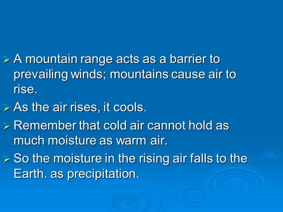 A mountain range acts as a barrier to prevailing winds; mountains cause air to rise.
