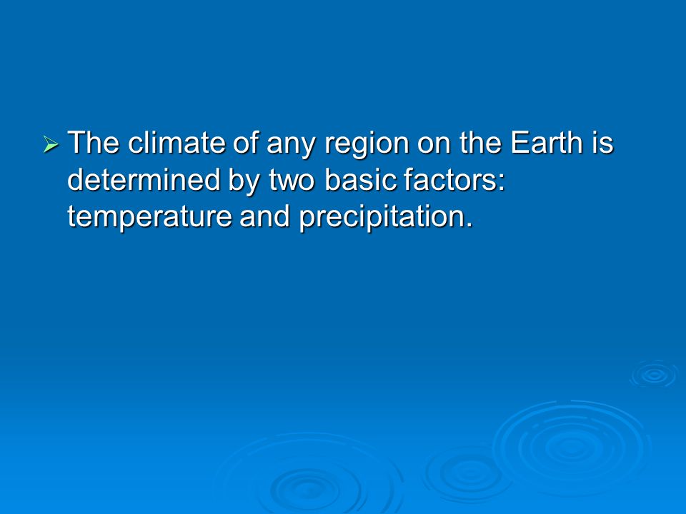 The climate of any region on the Earth is determined by two basic factors: temperature and precipitation.