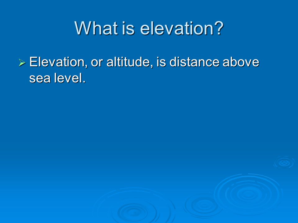 What is elevation Elevation, or altitude, is distance above sea level.