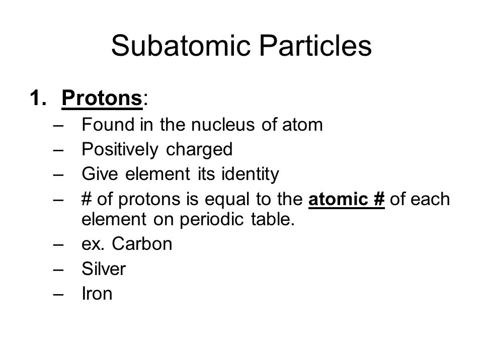 Subatomic Particles Protons: Found in the nucleus of atom