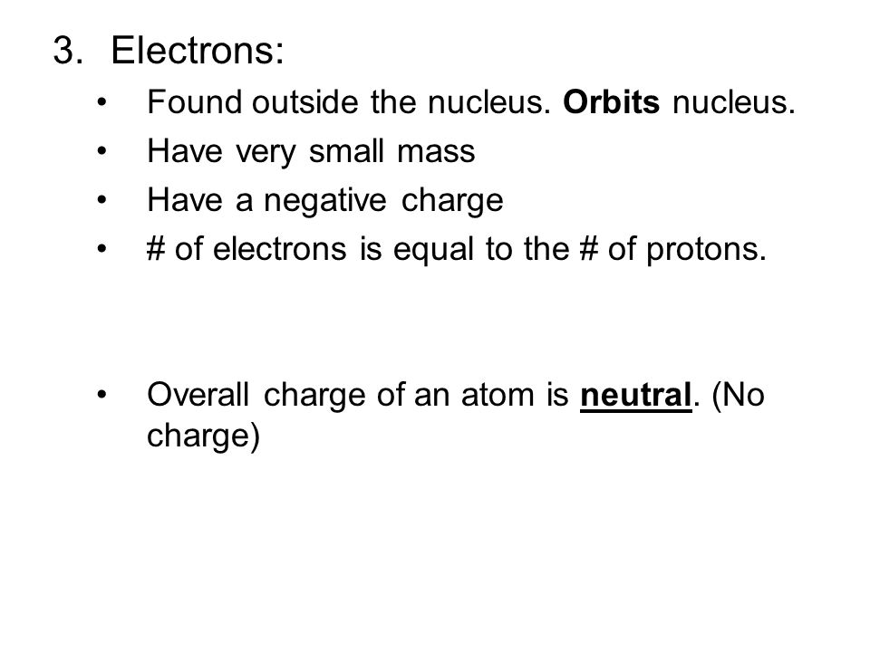 Electrons: Found outside the nucleus. Orbits nucleus.