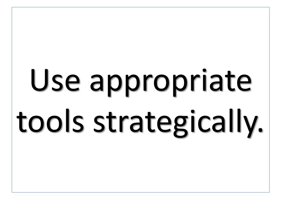 Use appropriate tools strategically.