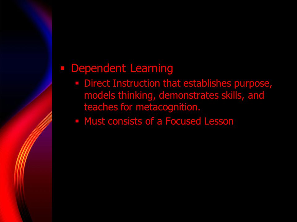 Dependent Learning Direct Instruction that establishes purpose, models thinking, demonstrates skills, and teaches for metacognition.