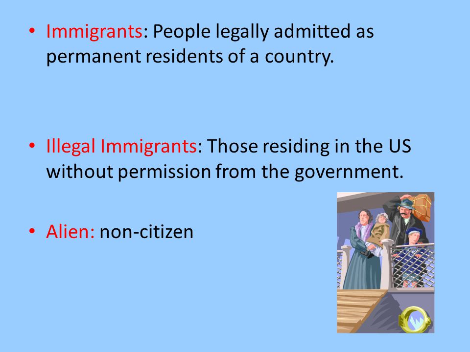 Immigrants: People legally admitted as permanent residents of a country.