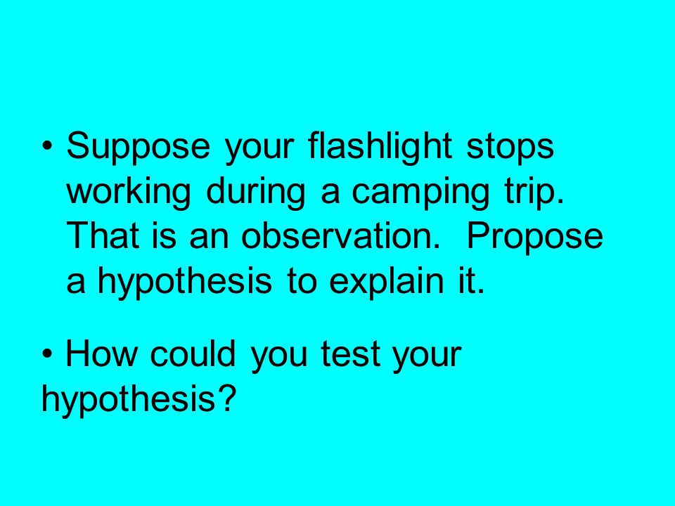 Suppose your flashlight stops working during a camping trip