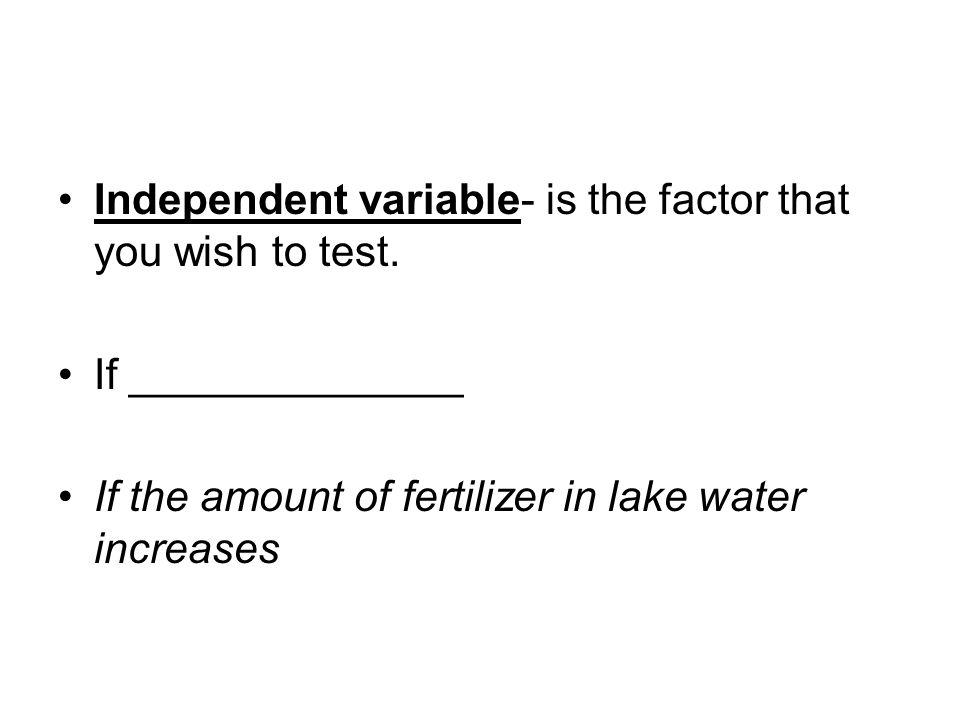 Independent variable- is the factor that you wish to test.