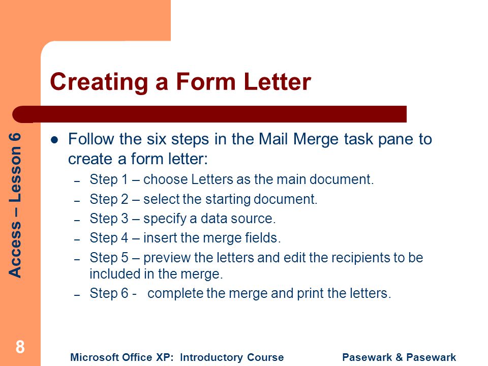 Creating a Form Letter Follow the six steps in the Mail Merge task pane to create a form letter: Step 1 – choose Letters as the main document.