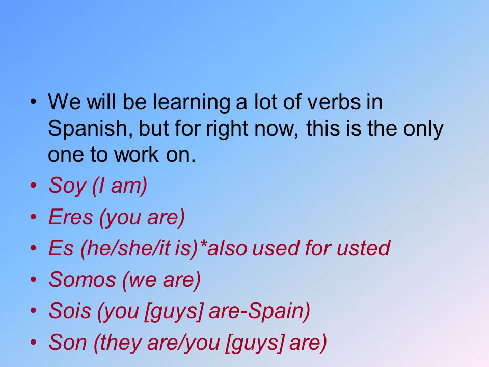 We will be learning a lot of verbs in Spanish, but for right now, this is the only one to work on.