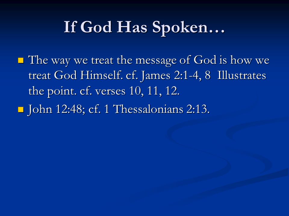 If God Has Spoken… The way we treat the message of God is how we treat God Himself. cf. James 2:1-4, 8 Illustrates the point. cf. verses 10, 11, 12.