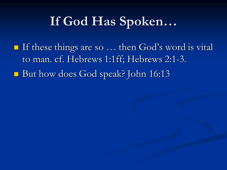 If God Has Spoken… If these things are so … then God’s word is vital to man. cf. Hebrews 1:1ff; Hebrews 2:1-3.