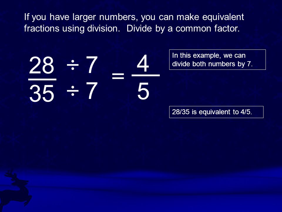 If you have larger numbers, you can make equivalent fractions using division. Divide by a common factor.