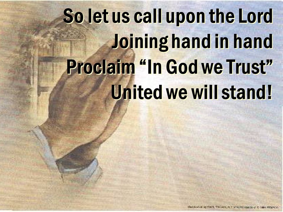 So let us call upon the Lord Joining hand in hand Proclaim In God we Trust United we will stand!
