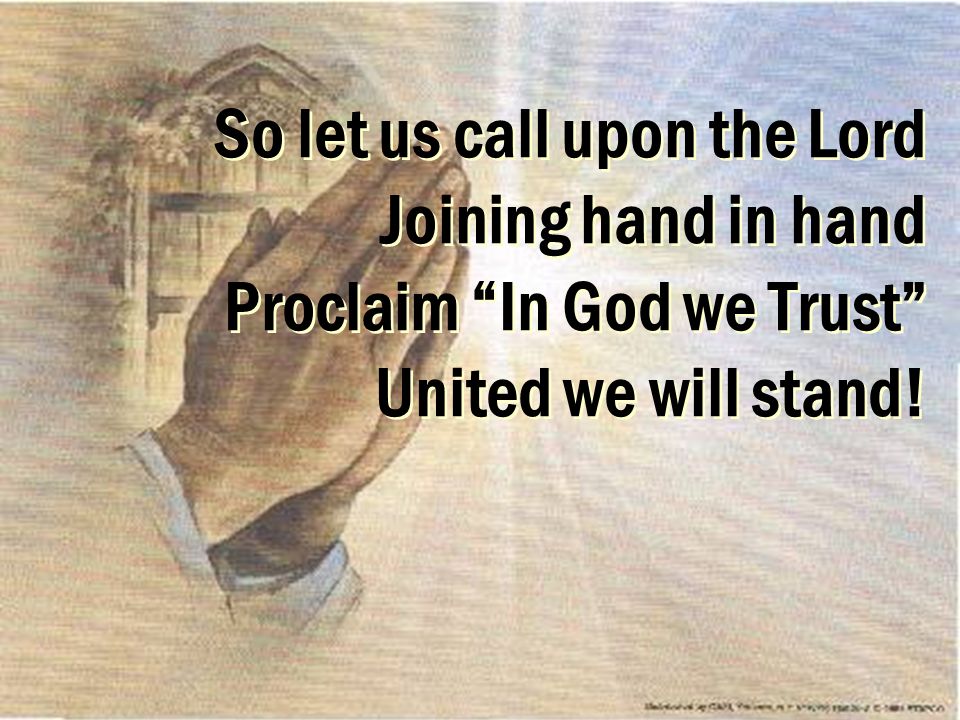 So let us call upon the Lord Joining hand in hand Proclaim In God we Trust United we will stand!