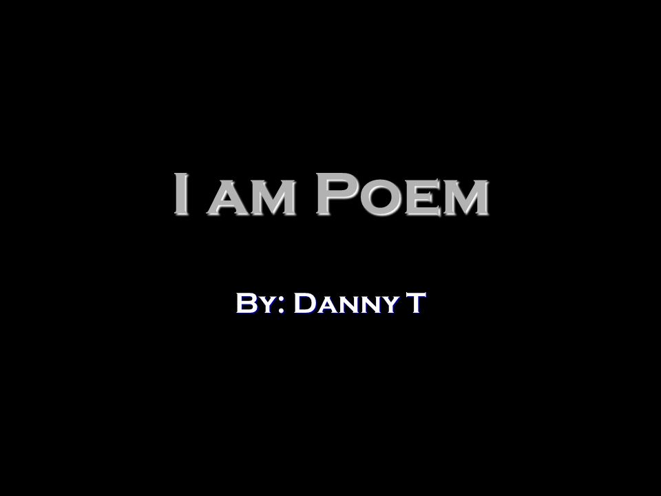 I am Poem By: Danny T