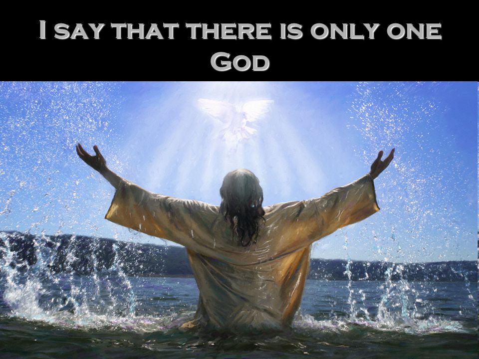 I say that there is only one God
