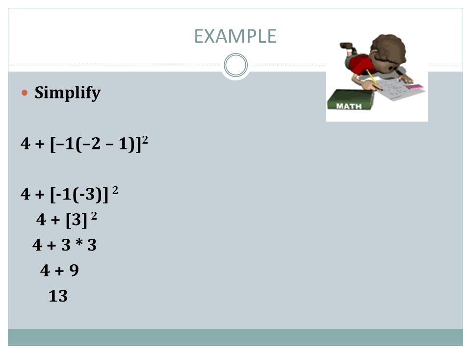 EXAMPLE Simplify 4 + [–1(–2 – 1)]2 4 + [-1(-3)] [3] * 3