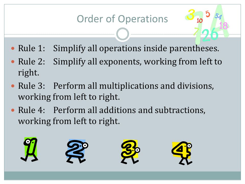 Order of Operations Rule 1: Simplify all operations inside parentheses. Rule 2: Simplify all exponents, working from left to right.