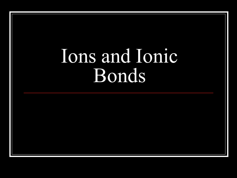 Ions and Ionic Bonds