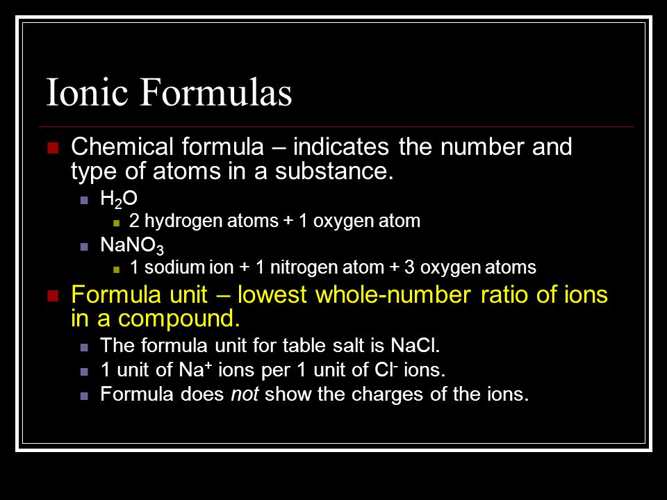 Ionic Formulas Chemical formula – indicates the number and type of atoms in a substance. H2O. 2 hydrogen atoms + 1 oxygen atom.