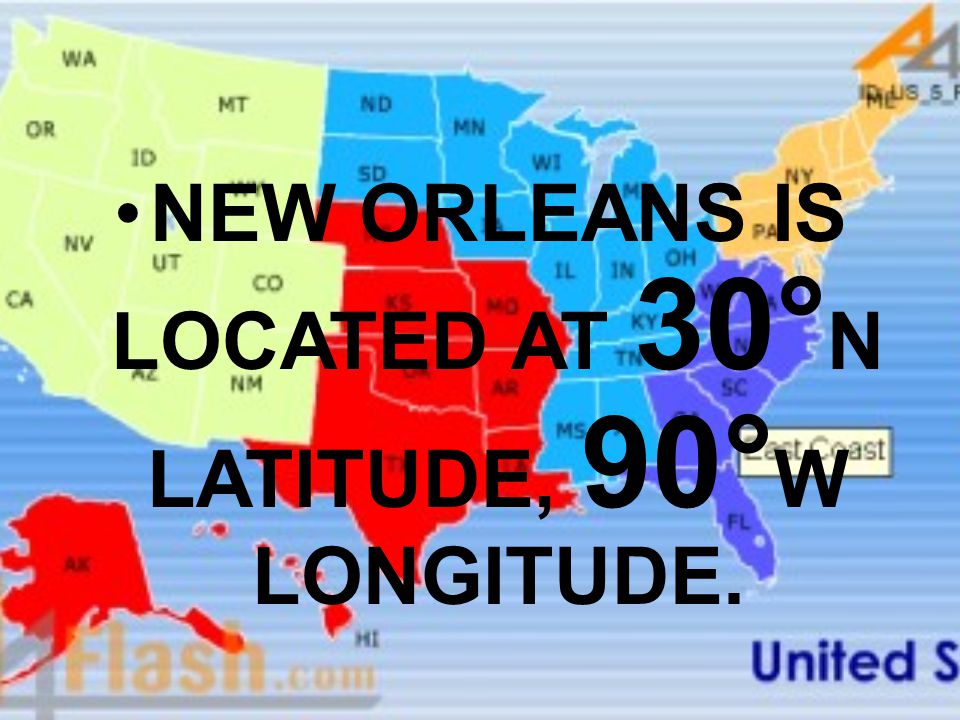 NEW ORLEANS IS LOCATED AT 30°N LATITUDE, 90°W LONGITUDE.
