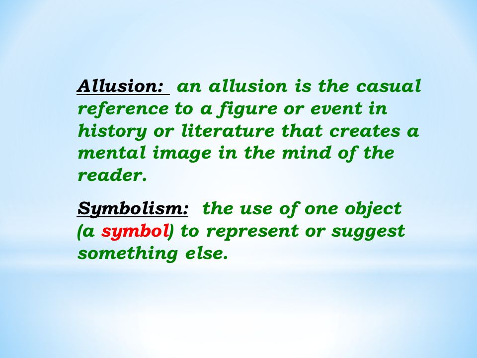 Allusion: an allusion is the casual reference to a figure or event in history or literature that creates a mental image in the mind of the reader.