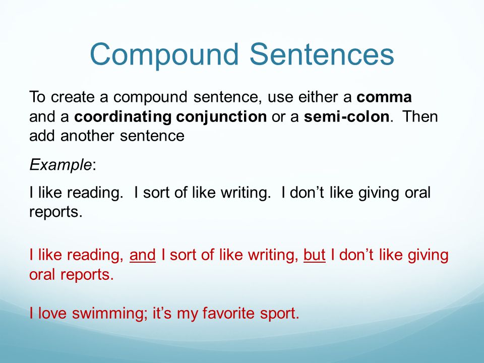 Compound Sentences To create a compound sentence, use either a comma and a coordinating conjunction or a semi-colon. Then add another sentence.