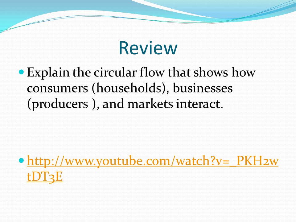 Review Explain the circular flow that shows how consumers (households), businesses (producers ), and markets interact.