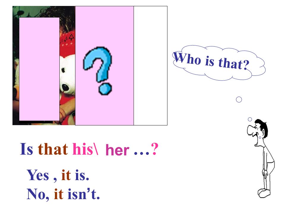 Is that his\ … her Yes , it is. No, it isn’t. Who is that