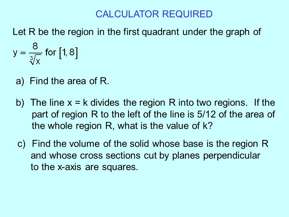 CALCULATOR REQUIRED Let R be the region in the first quadrant under the graph of. a) Find the area of R.