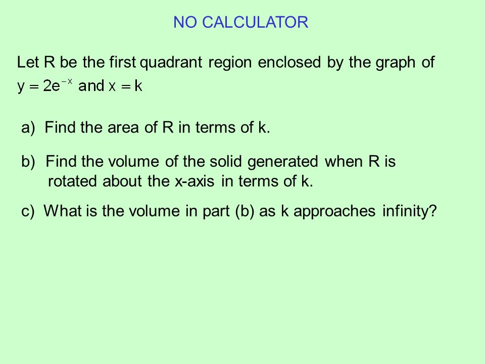 NO CALCULATOR Let R be the first quadrant region enclosed by the graph of. a) Find the area of R in terms of k.
