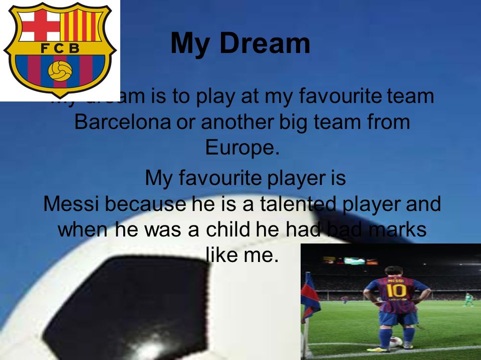 My Dream My dream is to play at my favourite team Barcelona or another big team from Europe.