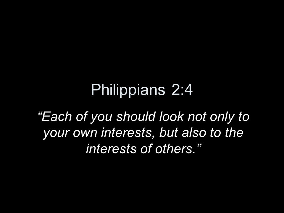 Philippians 2:4 Each of you should look not only to your own interests, but also to the interests of others.