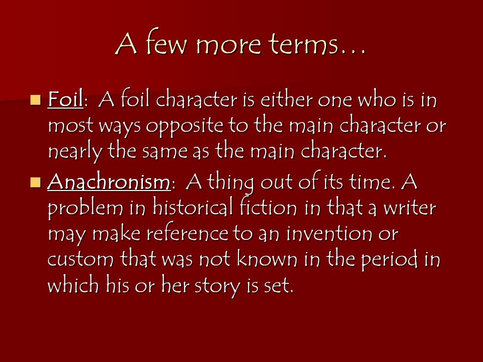 A few more terms… Foil: A foil character is either one who is in most ways opposite to the main character or nearly the same as the main character.