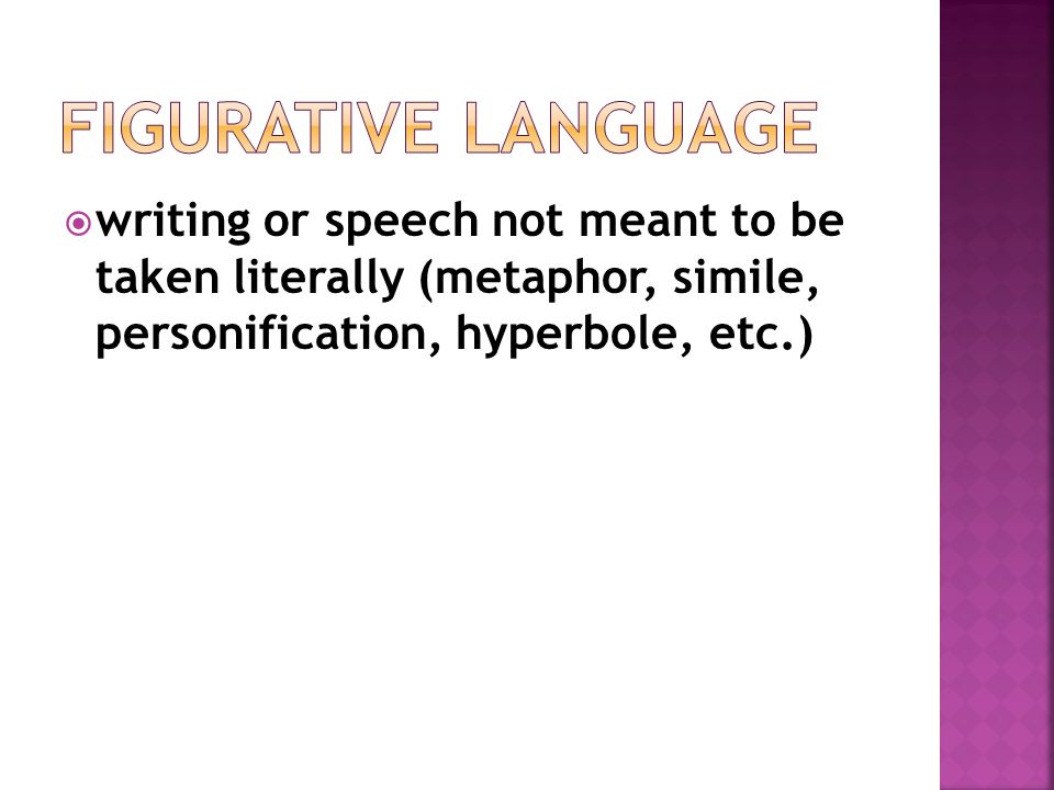 Figurative Language writing or speech not meant to be taken literally (metaphor, simile, personification, hyperbole, etc.)
