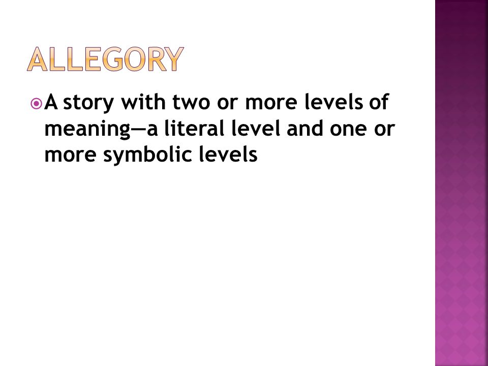 Allegory A story with two or more levels of meaning—a literal level and one or more symbolic levels.