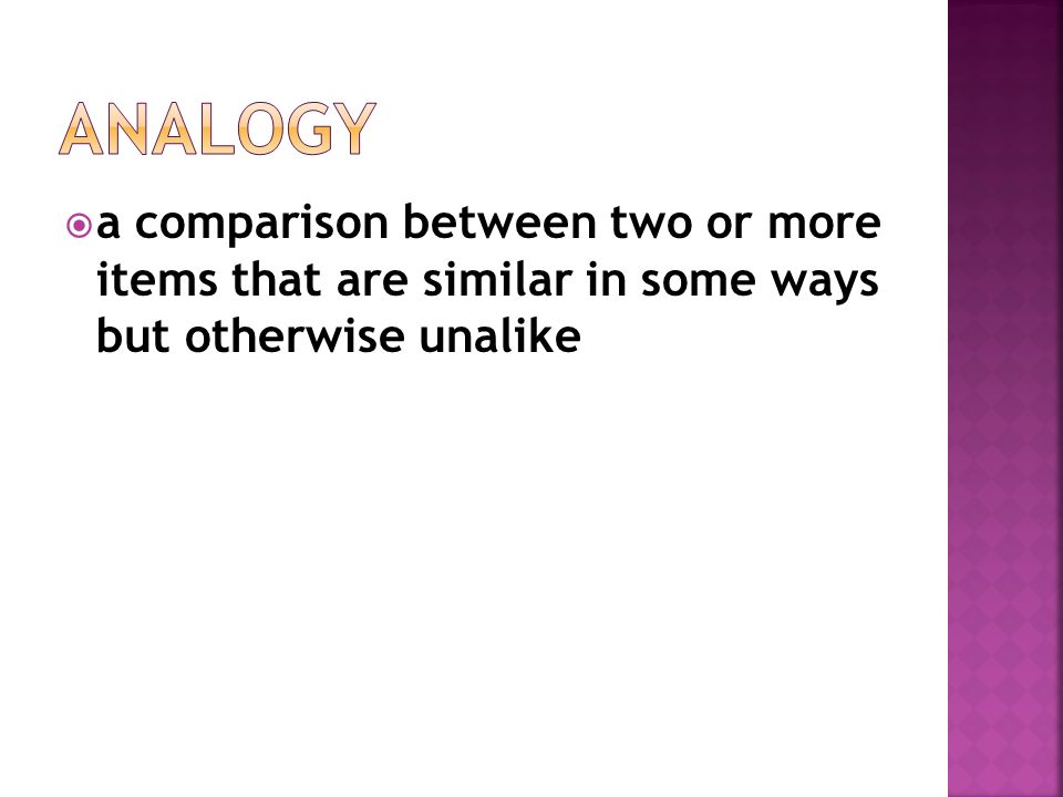 Analogy a comparison between two or more items that are similar in some ways but otherwise unalike.
