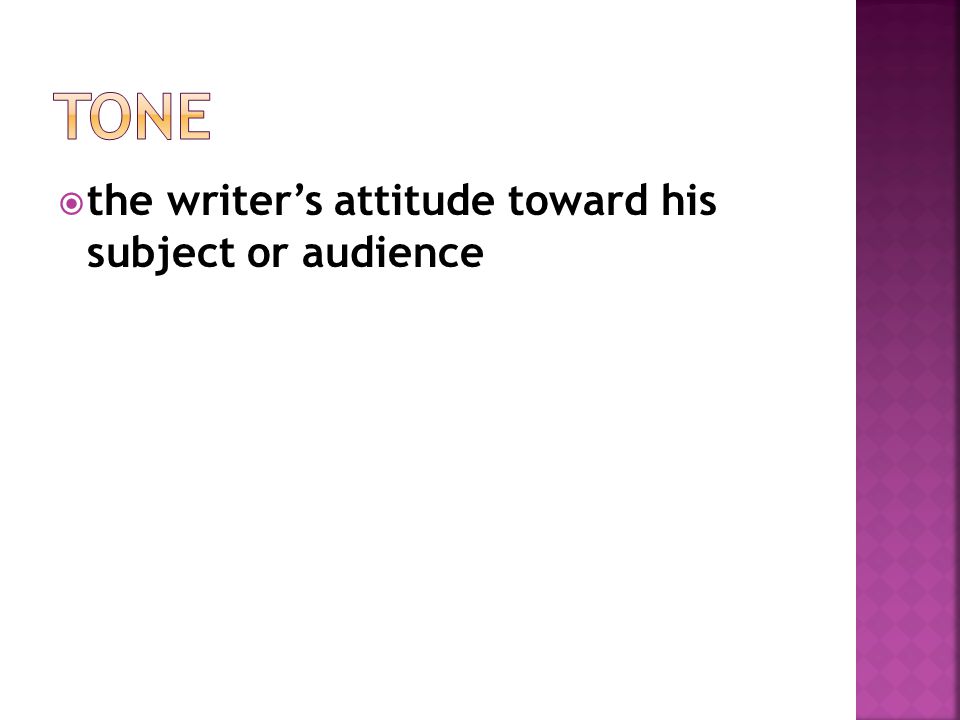 Tone the writer’s attitude toward his subject or audience