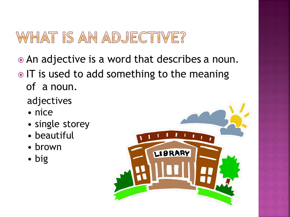 WHAT IS AN ADJECTIVE An adjective is a word that describes a noun.