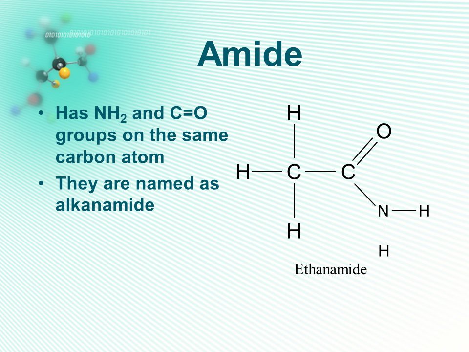 Amide H O C Has NH2 and C=O groups on the same carbon atom