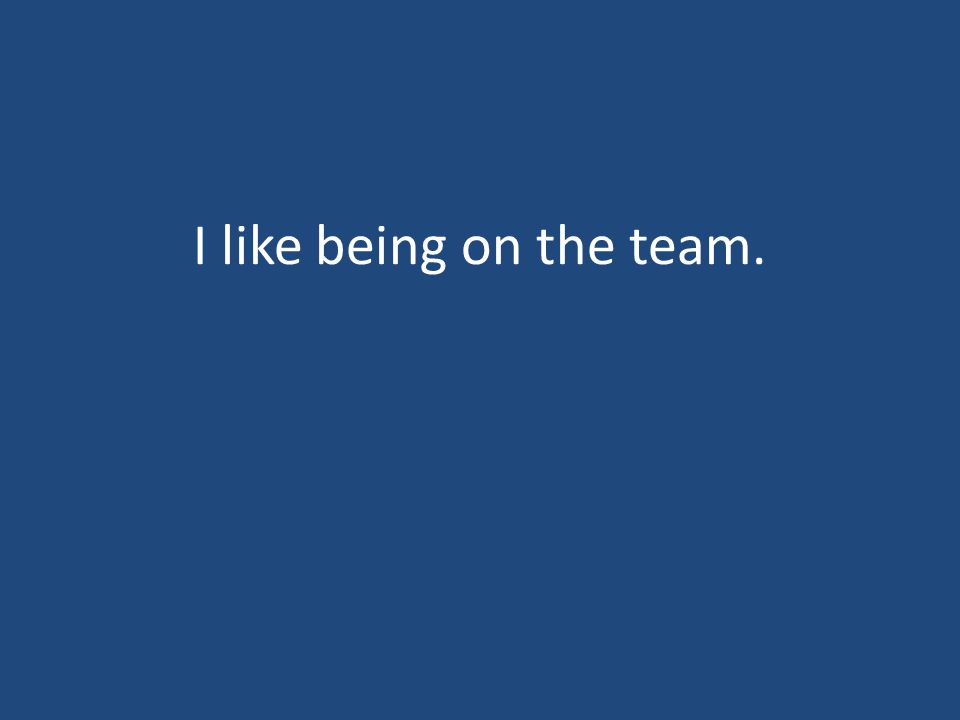 I like being on the team.